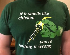 T-shirt about soldering: if it smells like chicken, you're holding it wrong
